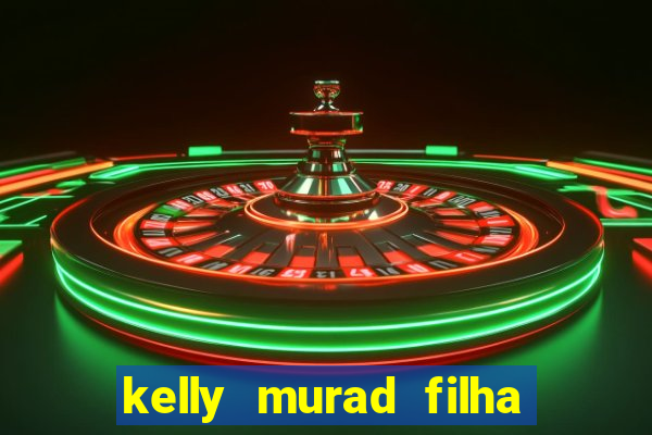 kelly murad filha de beto carrero